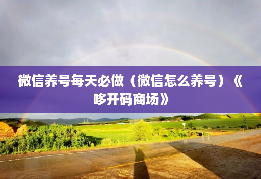 微信养号每天必做(微信怎么养号)《哆开码商场》 微信养号每天必做(微信怎么养号)《哆开码商场》