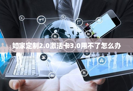 如家定制2.0激活卡3.0用不了怎么办