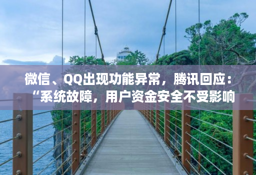 微信、QQ出现功能异常,腾讯回应:“系统故障,用户资金安全不受影响