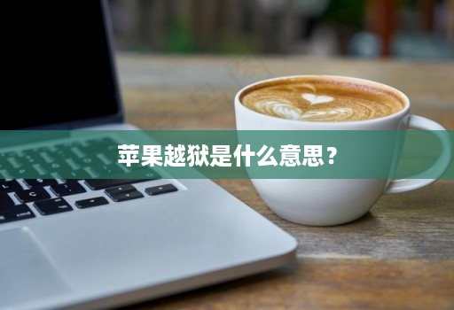 苹果越狱是什么意思?