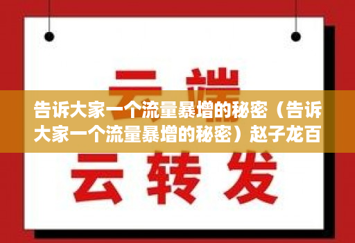 告诉大家一个流量暴增的秘密(告诉大家一个流量暴增的秘密)赵子龙百花香初音未来