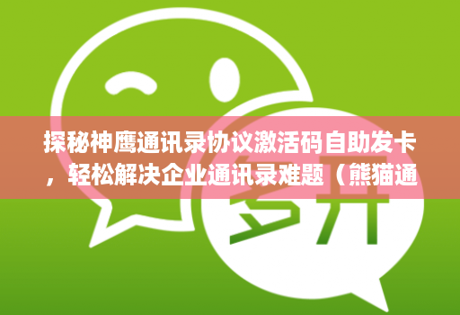 探秘神鹰通讯录协议激活码自助发卡,轻松解决企业通讯录难题(熊猫通讯录协议)