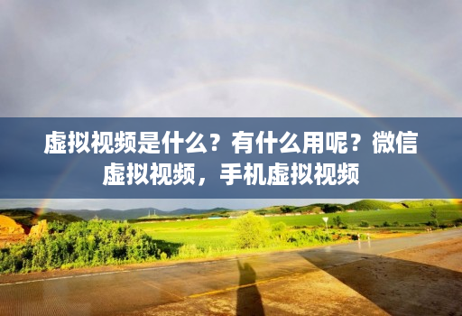 虚拟视频是什么?有什么用呢?微信虚拟视频,手机虚拟视频 虚拟视频是什么?有什么用呢?微信虚拟视频,手机虚拟视频
