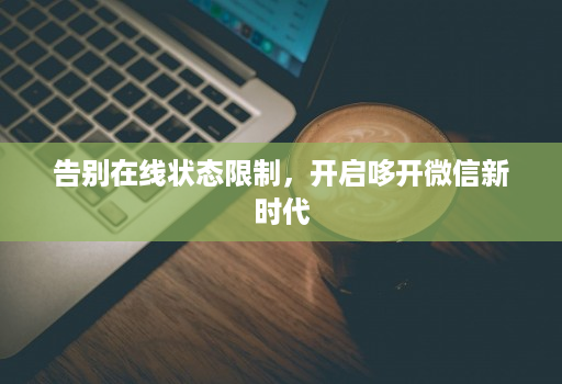告别在线状态限制，开启哆开微信新时代