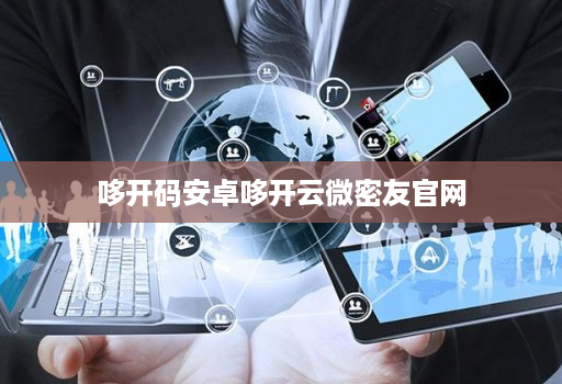 哆开码安卓哆开云微密友官网