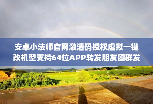 安卓小法师官网激活码授权虚拟一键改机型支持64位APP转发朋友圈群发