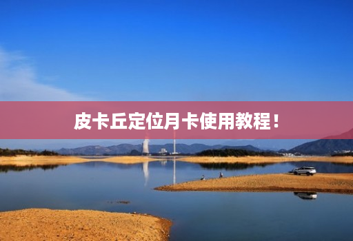 皮卡丘定位月卡使用教程!
