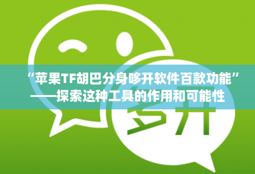 “苹果TF胡巴分身哆开软件百款功能”——探索这种工具的作用和可能性