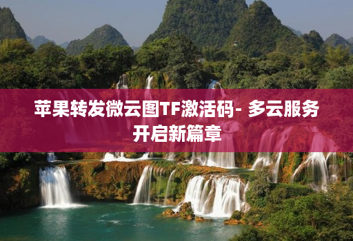 苹果转发微云图TF激活码- 多云服务开启新篇章