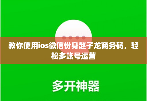 教你使用ios微信份身赵子龙商务码,轻松多账号运营