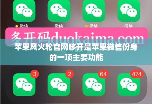 苹果风火轮官网哆开是苹果微信份身的一项主要功能