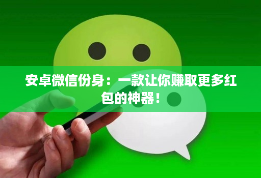 安卓微信份身:一款让你赚取更多红包的神器!