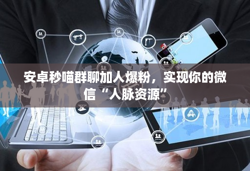 安卓秒喵群聊加人爆粉,实现你的微信“人脉资源”