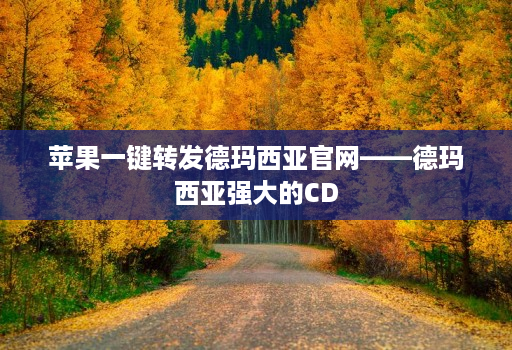 苹果一键转发德玛西亚官网——德玛西亚强大的CD