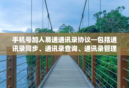 手机号加人易通通讯录协议—包括通讯录同步、通讯录查询、通讯录管理