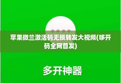 苹果微兰激活码无损转发大视频(哆开码全网首发)