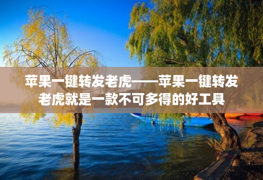 苹果一键转发老虎——苹果一键转发老虎就是一款不可多得的好工具