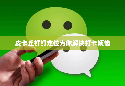 皮卡丘钉钉定位为你解决打卡烦恼