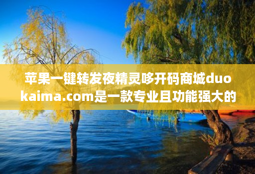 苹果一键转发夜精灵哆开码商城duokaima.com是一款专业且功能强大的微商辅助工具 苹果一键转发夜精灵哆开码商城duokaima.com是一款专业且功能强大的微商辅助工具