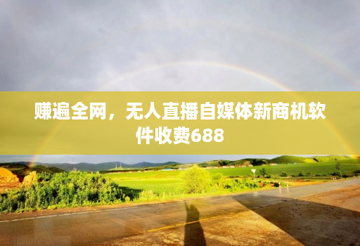 赚遍全网,无人直播自媒体新商机软件收费688