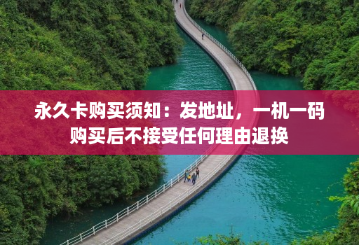 永久卡购买须知:发地址,一机一码购买后不接受任何理由退换