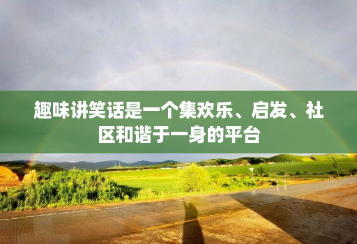趣味讲笑话是一个集欢乐、启发、社区和谐于一身的平台