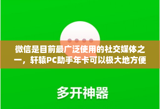 微信是目前最广泛使用的社交媒体之一,轩辕PC助手年卡可以极大地方便微信管理者的工作