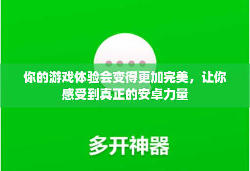 你的游戏体验会变得更加完美,让你感受到真正的安卓力量