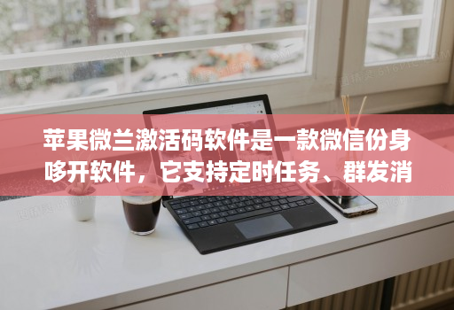 苹果微兰激活码软件是一款微信份身哆开软件,它支持定时任务、群发消息、内置主题设置、美化斗图