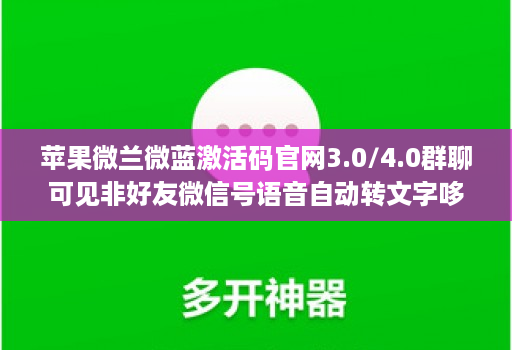 苹果微兰微蓝激活码官网3.0/4.0群聊可见非好友微信号语音自动转文字哆开分身转发
