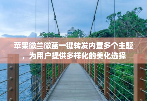 苹果微兰微蓝一键转发内置多个主题,为用户提供多样化的美化选择