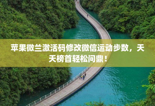 苹果微兰激活码修改微信运动步数,天天榜首轻松问鼎! 苹果微兰激活码修改微信运动步数,天天榜首轻松问鼎!