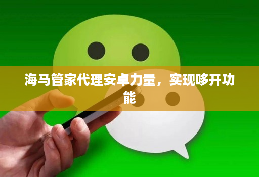 海马管家代理安卓力量,实现哆开功能