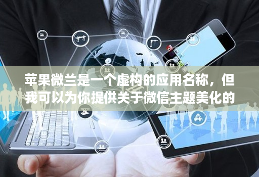 苹果微兰是一个虚构的应用名称,但我可以为你提供关于微信主题美化的相关信息。