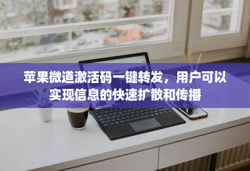 苹果微道激活码一键转发,用户可以实现信息的快速扩散和传播