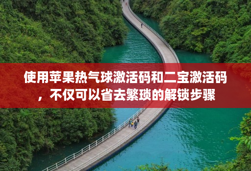 使用苹果热气球激活码和二宝激活码,不仅可以省去繁琐的解锁步骤