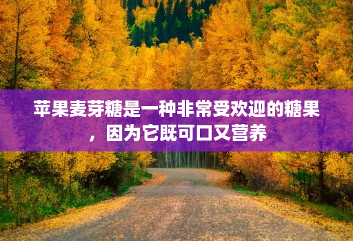 苹果麦芽糖是一种非常受欢迎的糖果,因为它既可口又营养
