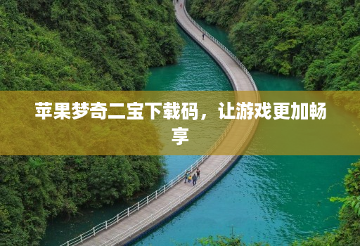 苹果梦奇二宝下载码,让游戏更加畅享