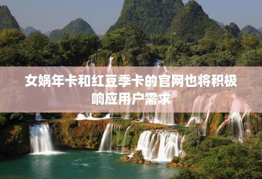 女娲年卡和红豆季卡的官网也将积极响应用户需求