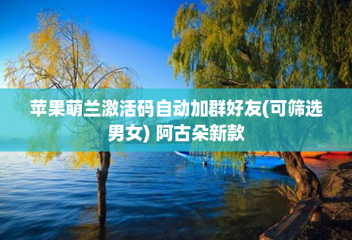 苹果萌兰激活码自动加群好友(可筛选男女) 阿古朵新款
