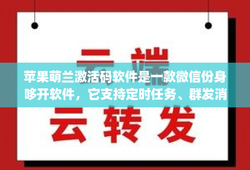 苹果萌兰激活码软件是一款微信份身哆开软件,它支持定时任务、群发消息、内置主题设置、美化斗图 微商文章分享