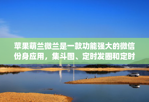 苹果萌兰微兰是一款功能强大的微信份身应用,集斗图、定时发圈和定时群发等功能于一体的微信份身应用