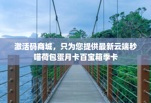 激活码商城,只为您提供最新云端秒喵荷包蛋月卡百宝箱季卡