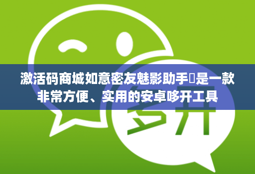 激活码商城如意密友魅影助手是一款非常方便、实用的安卓哆开工具