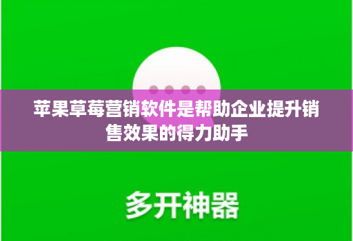苹果草莓营销软件是帮助企业提升销售效果的得力助手