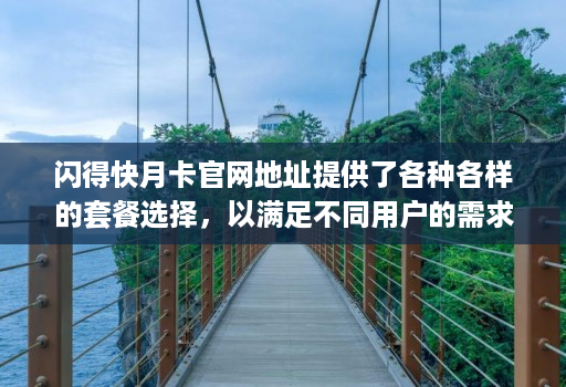 闪得快月卡官网地址提供了各种各样的套餐选择,以满足不同用户的需求