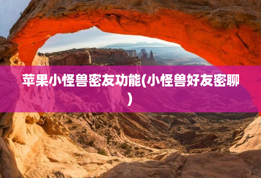 苹果小怪兽密友功能(小怪兽好友密聊)