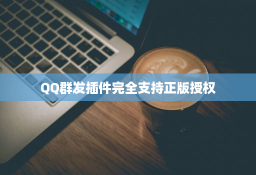 QQ群发插件完全支持正版授权