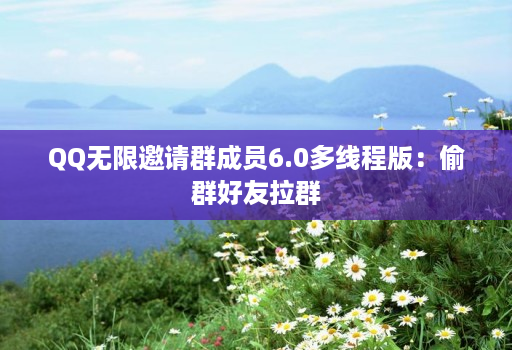 QQ无限邀请群成员6.0多线程版:偷群好友拉群