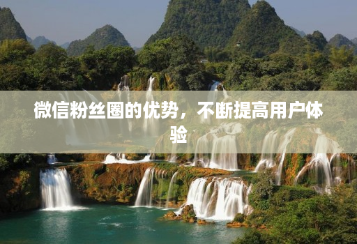 微信粉丝圈的优势,不断提高用户体验